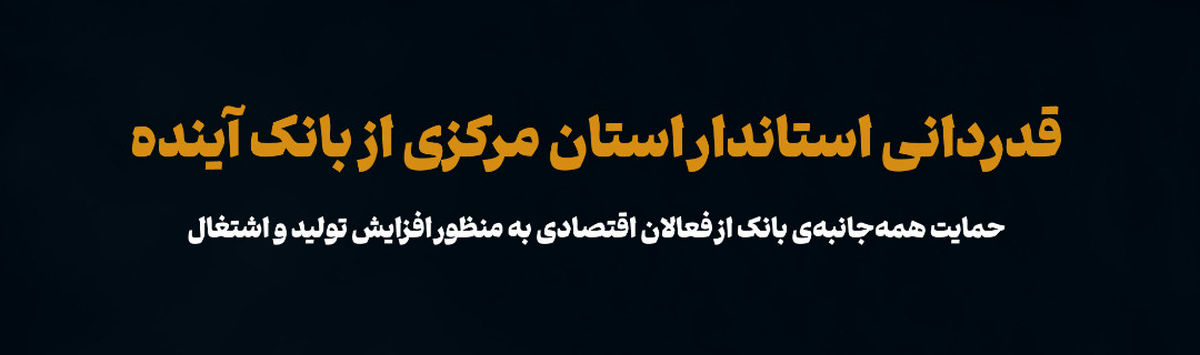 قدردانی استاندار استان مرکزی از بانک آینده